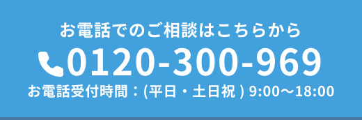 お電話でのご相談は0120-300-969から。お電話受付時間は平日・土日祝日の9時から18時まで。
